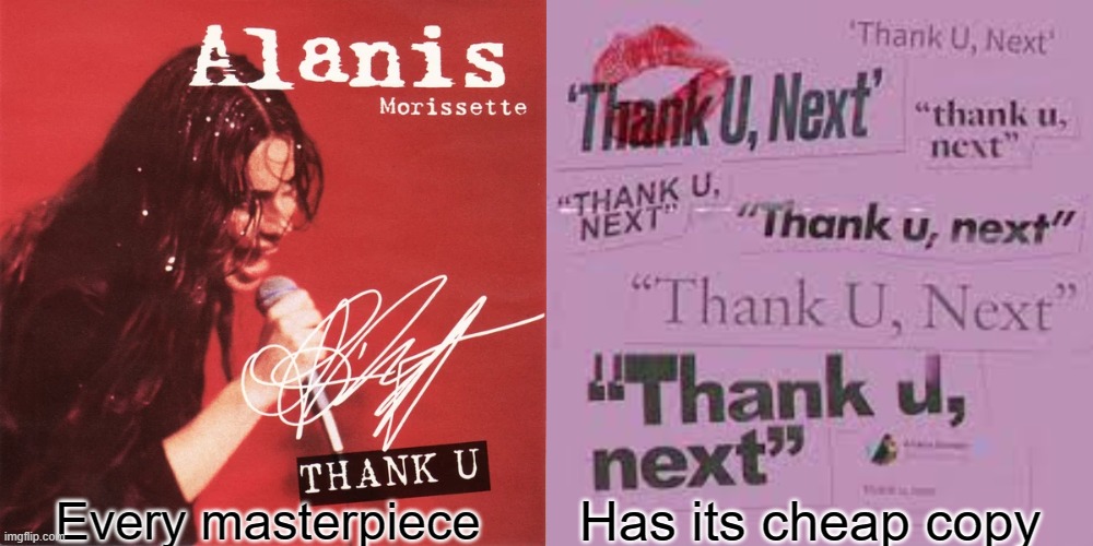 Ew Arianna Grande | Has its cheap copy; Every masterpiece | image tagged in arianna,grande,thank u,thank u next,songs,alanis morissette | made w/ Imgflip meme maker