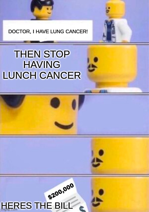 Healthcare system in a nutshell |  DOCTOR, I HAVE LUNG CANCER! THEN STOP HAVING LUNCH CANCER; $200,000; HERES THE BILL | image tagged in health | made w/ Imgflip meme maker