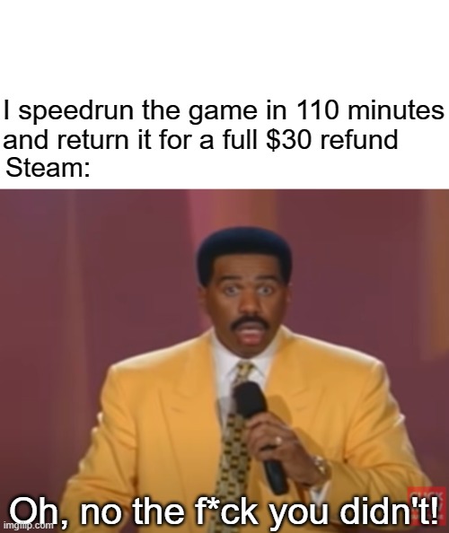 Steve Harvey is pure meme potential. | I speedrun the game in 110 minutes and return it for a full $30 refund; Steam:; Oh, no the f*ck you didn't! | image tagged in funny memes | made w/ Imgflip meme maker