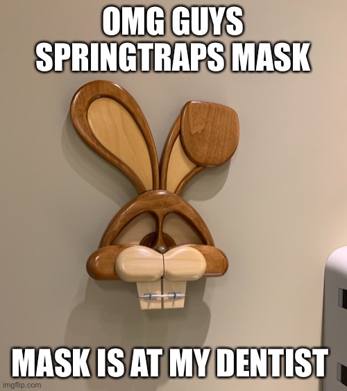 OMG GUYS SPRINGTRAPS MASK; MASK IS AT MY DENTIST | made w/ Imgflip meme maker