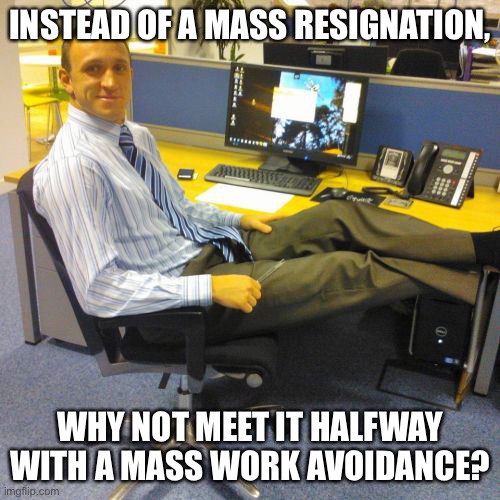Relaxed Office Guy |  INSTEAD OF A MASS RESIGNATION, WHY NOT MEET IT HALFWAY WITH A MASS WORK AVOIDANCE? | image tagged in memes,relaxed office guy | made w/ Imgflip meme maker
