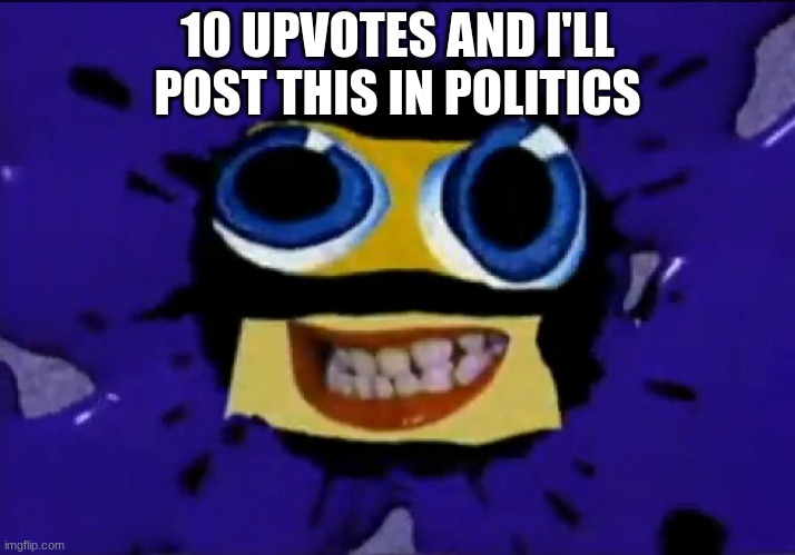 Klasky Csupo Robot | 10 UPVOTES AND I'LL POST THIS IN POLITICS | image tagged in klasky csupo robot | made w/ Imgflip meme maker