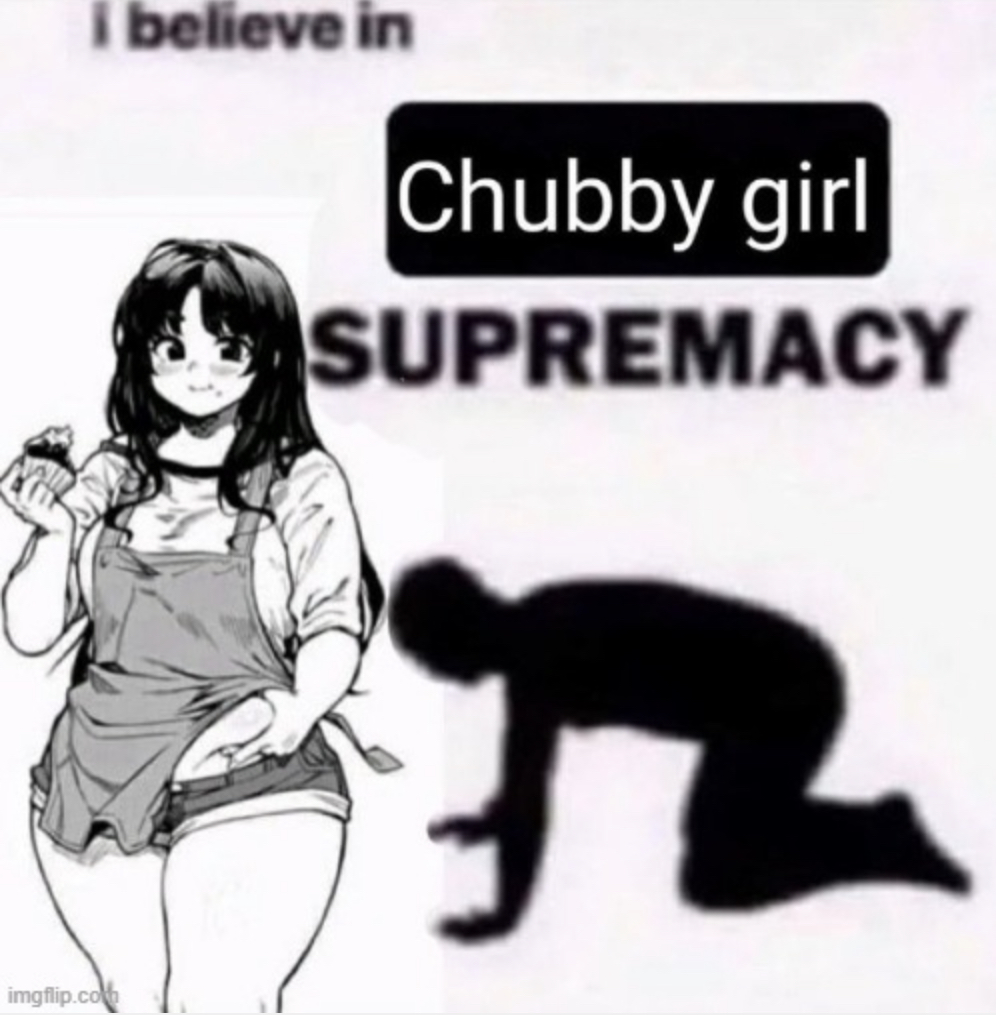 I believe in chubby girl supremacy Blank Template Imgflip
