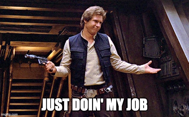 Han Solo Who Me | JUST DOIN' MY JOB | image tagged in han solo who me | made w/ Imgflip meme maker