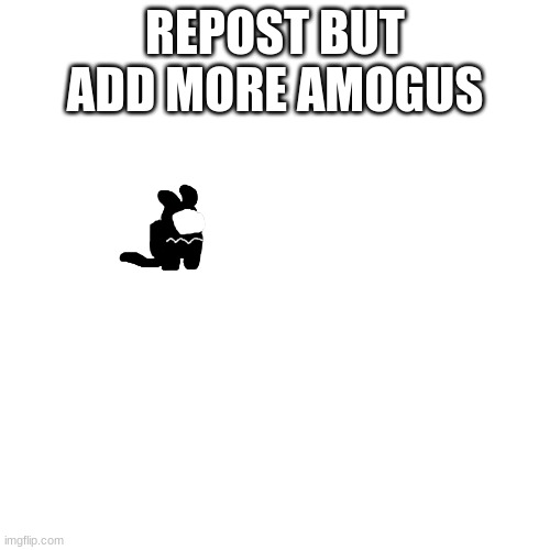 ' | REPOST BUT ADD MORE AMOGUS | made w/ Imgflip meme maker