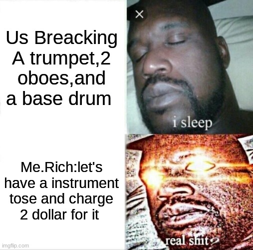 BandMemes | Us Breacking A trumpet,2 oboes,and a base drum; Me.Rich:let's have a instrument tose and charge 2 dollar for it | image tagged in memes,sleeping shaq | made w/ Imgflip meme maker