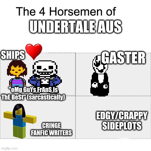 Four horsemen | UNDERTALE AUS; SHIPS; GASTER; "oMg GuYs FrAnS Is ThE BeSt" (sarcastically); EDGY/CRAPPY SIDEPLOTS; CRINGE FANFIC WRITERS | image tagged in four horsemen | made w/ Imgflip meme maker