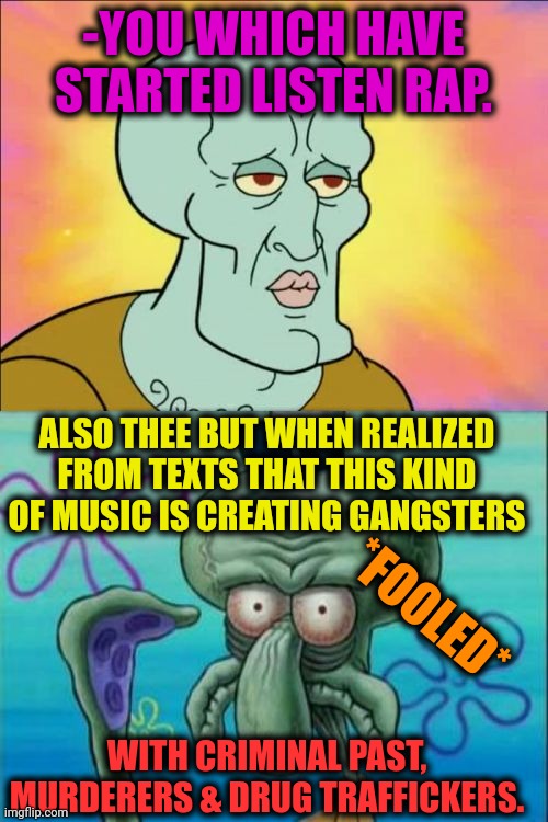 -Gullible child. | -YOU WHICH HAVE STARTED LISTEN RAP. ALSO THEE BUT WHEN REALIZED FROM TEXTS THAT THIS KIND OF MUSIC IS CREATING GANGSTERS; *FOOLED*; WITH CRIMINAL PAST, MURDERERS & DRUG TRAFFICKERS. | image tagged in memes,squidward,rap,gangsters,criminal minds,prison bars | made w/ Imgflip meme maker