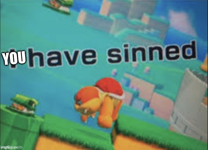 I have sinned | YOU | image tagged in i have sinned | made w/ Imgflip meme maker