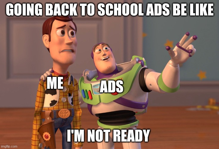 The middle of summer, ads | GOING BACK TO SCHOOL ADS BE LIKE; ME; ADS; I'M NOT READY | image tagged in memes,x x everywhere | made w/ Imgflip meme maker