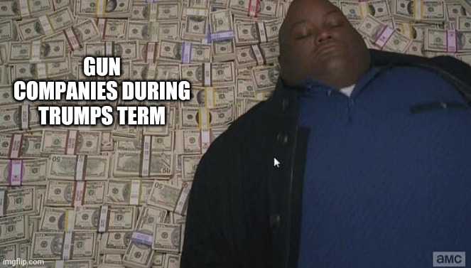 fat rich man laying down on money | GUN COMPANIES DURING TRUMPS TERM | image tagged in fat rich man laying down on money | made w/ Imgflip meme maker