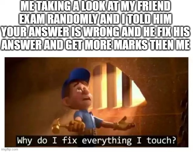 Fix it felix | ME TAKING A LOOK AT MY FRIEND 
EXAM RANDOMLY AND I TOLD HIM 
YOUR ANSWER IS WRONG AND HE FIX HIS 
ANSWER AND GET MORE MARKS THEN ME | image tagged in fix it felix,hahahaha,not funny | made w/ Imgflip meme maker