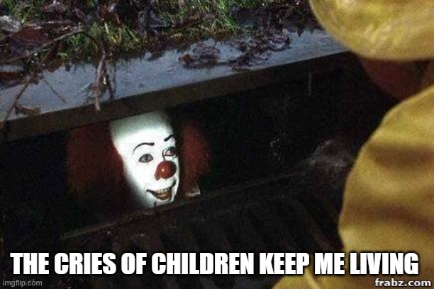 IT Clown | THE CRIES OF CHILDREN KEEP ME LIVING | image tagged in it clown | made w/ Imgflip meme maker