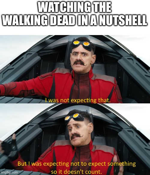 Eggman: "I was not expecting that" | WATCHING THE WALKING DEAD IN A NUTSHELL | image tagged in eggman i was not expecting that | made w/ Imgflip meme maker