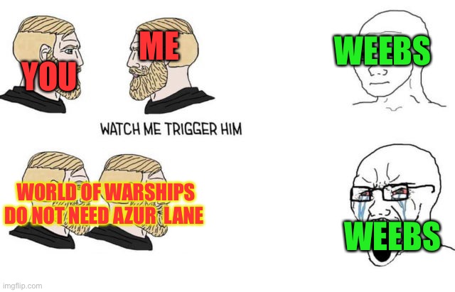 Ha! | WEEBS; YOU; ME; WORLD OF WARSHIPS DO NOT NEED AZUR  LANE; WEEBS | image tagged in watch me trigger him,battleship,oh wow are you actually reading these tags | made w/ Imgflip meme maker