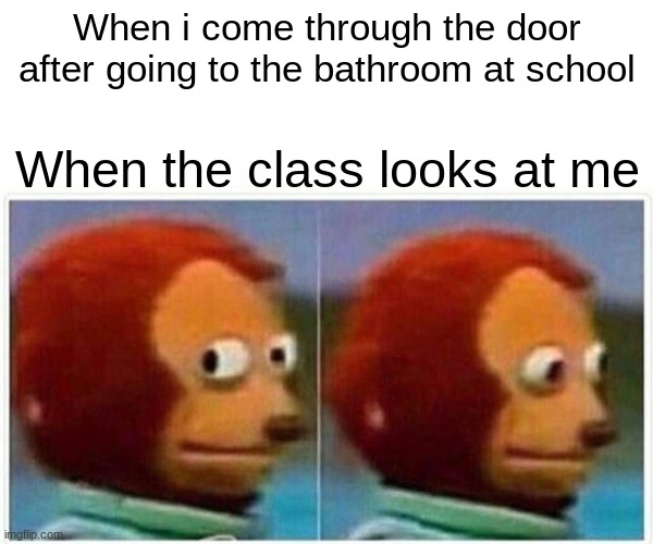Monkey Puppet | When i come through the door after going to the bathroom at school; When the class looks at me | image tagged in memes,monkey puppet | made w/ Imgflip meme maker