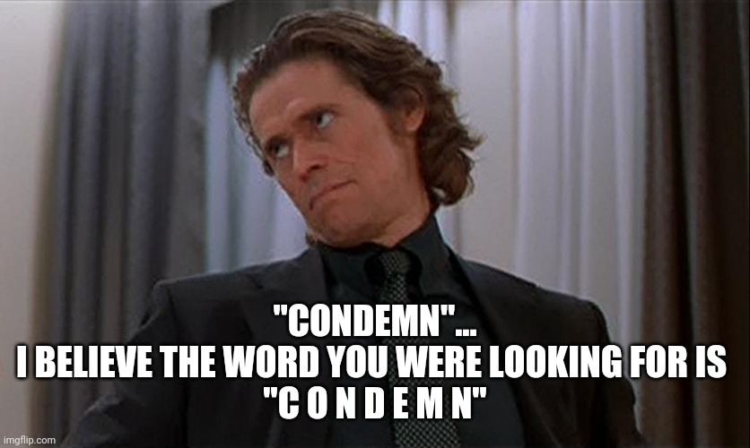 Boondock Saints Smecker Thinks you're Stupid | "CONDEMN"...

I BELIEVE THE WORD YOU WERE LOOKING FOR IS 
"C O N D E M N" | image tagged in boondock saints smecker thinks you're stupid | made w/ Imgflip meme maker