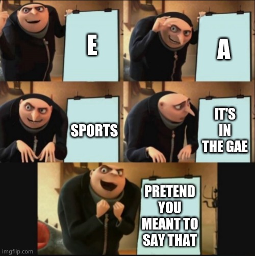 e | E; A; IT'S IN THE GAE; SPORTS; PRETEND YOU MEANT TO SAY THAT | image tagged in 5 panel gru meme | made w/ Imgflip meme maker