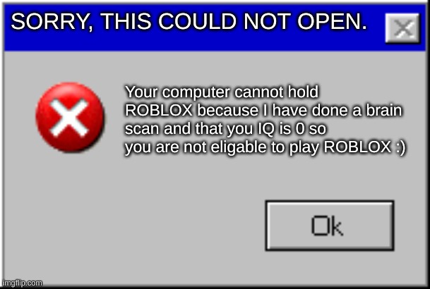 ERROR | SORRY, THIS COULD NOT OPEN. Your computer cannot hold ROBLOX because I have done a brain scan and that your IQ is 0 so you are not eligable to play ROBLOX :) | image tagged in windows error message | made w/ Imgflip meme maker
