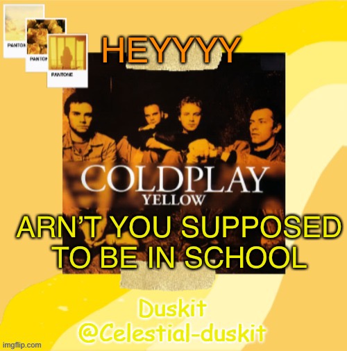I’m home sick so | HEYYYY; ARN’T YOU SUPPOSED TO BE IN SCHOOL | image tagged in duskit s coldplay temp | made w/ Imgflip meme maker