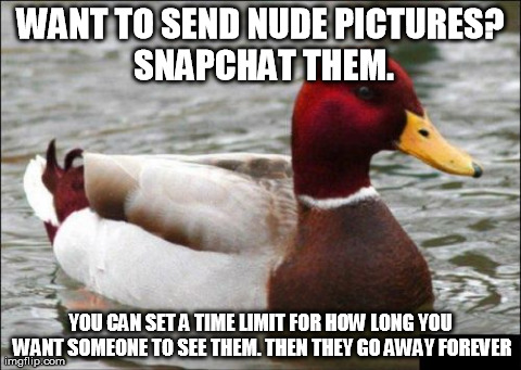 Malicious Advice Mallard Meme | WANT TO SEND NUDE PICTURES? SNAPCHAT THEM. YOU CAN SET A TIME LIMIT FOR HOW LONG YOU WANT SOMEONE TO SEE THEM. THEN THEY GO AWAY FOREVER | image tagged in memes,malicious advice mallard,AdviceAnimals | made w/ Imgflip meme maker