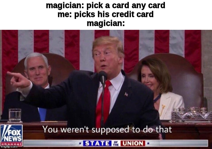 you werent supposed to do that | magician: pick a card any card
me: picks his credit card
magician: | image tagged in you werent supposed to do that | made w/ Imgflip meme maker