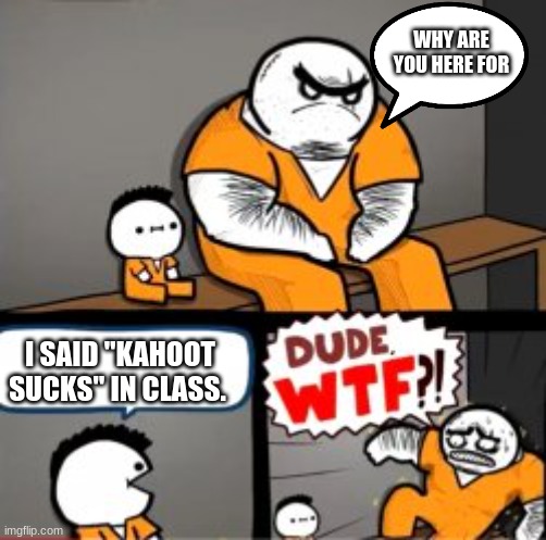 What are you in here for | WHY ARE YOU HERE FOR; I SAID "KAHOOT SUCKS" IN CLASS. | image tagged in what are you in here for | made w/ Imgflip meme maker