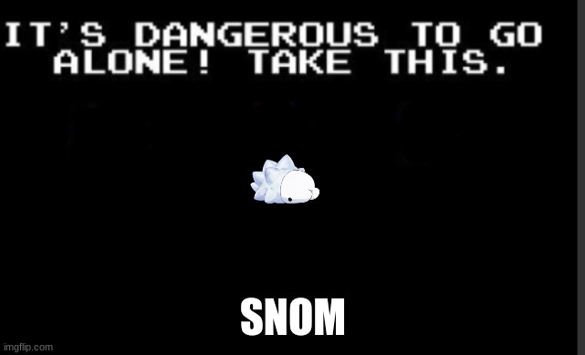 snom | SNOM | image tagged in it's too dangerous to go alone take this,snom | made w/ Imgflip meme maker