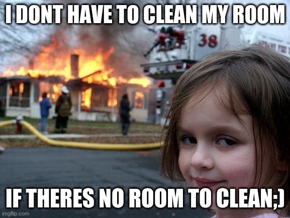 Disaster Girl | I DONT HAVE TO CLEAN MY ROOM; IF THERES NO ROOM TO CLEAN;) | image tagged in memes,disaster girl | made w/ Imgflip meme maker