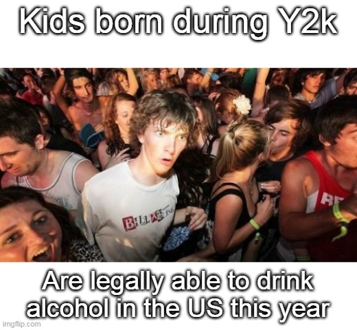 Sudden Clarity Clarence | Kids born during Y2k; Are legally able to drink alcohol in the US this year | image tagged in memes,sudden clarity clarence | made w/ Imgflip meme maker