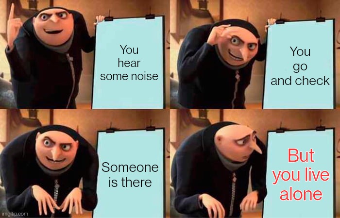 Sleepy | You hear some noise; You go and check; Someone is there; But you live alone | image tagged in memes,gru's plan,funny | made w/ Imgflip meme maker