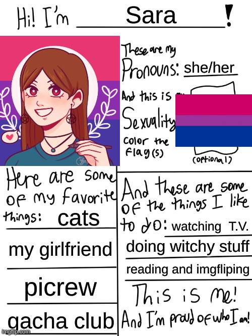 Me | Sara; she/her; cats; watching  T.V. my girlfriend; doing witchy stuff; reading and imgfliping; picrew; gacha club | image tagged in lgbtq stream account profile | made w/ Imgflip meme maker