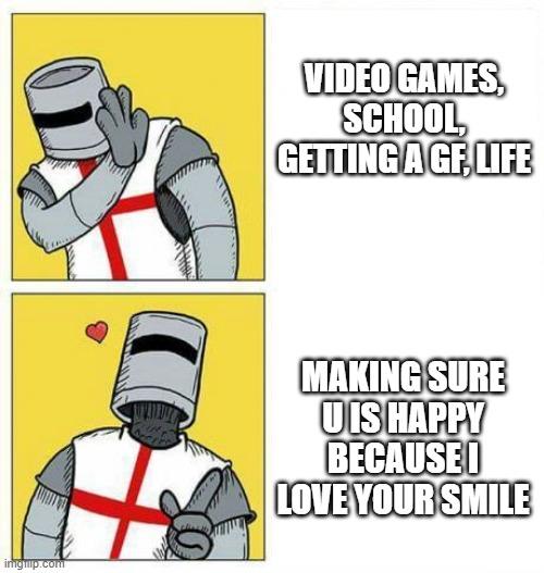 yeah..u better | VIDEO GAMES, SCHOOL, GETTING A GF, LIFE; MAKING SURE U IS HAPPY BECAUSE I LOVE YOUR SMILE | image tagged in crusader's choice | made w/ Imgflip meme maker
