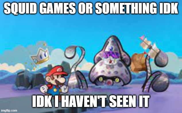 What is the squid games smh |  SQUID GAMES OR SOMETHING IDK; IDK I HAVEN'T SEEN IT | image tagged in paper mario,gaming,games,mario,squid game,memes | made w/ Imgflip meme maker
