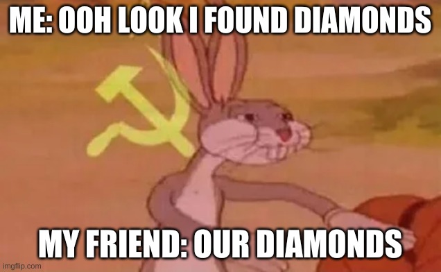 Bugs bunny communist | ME: OOH LOOK I FOUND DIAMONDS; MY FRIEND: OUR DIAMONDS | image tagged in bugs bunny communist | made w/ Imgflip meme maker