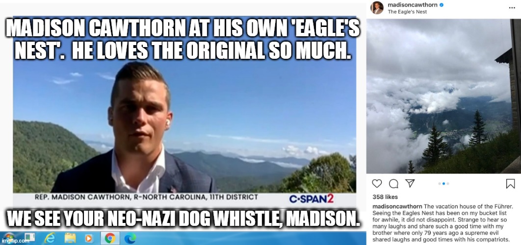 Madison Cawthorn At His Eagle's Nest | MADISON CAWTHORN AT HIS OWN 'EAGLE'S NEST'.  HE LOVES THE ORIGINAL SO MUCH. WE SEE YOUR NEO-NAZI DOG WHISTLE, MADISON. | image tagged in madison cawthorn,neo-nazis,right wing,dangerous | made w/ Imgflip meme maker