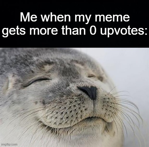 Happiness Noises | Me when my meme gets more than 0 upvotes: | image tagged in black background,memes,satisfied seal | made w/ Imgflip meme maker