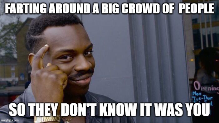 true | FARTING AROUND A BIG CROWD OF  PEOPLE; SO THEY DON'T KNOW IT WAS YOU | image tagged in memes,roll safe think about it | made w/ Imgflip meme maker
