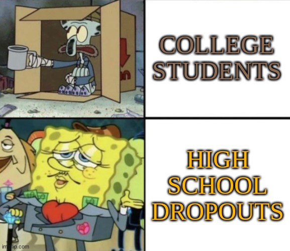 Poor Squidward vs Rich Spongebob | COLLEGE STUDENTS; HIGH SCHOOL DROPOUTS | image tagged in poor squidward vs rich spongebob | made w/ Imgflip meme maker