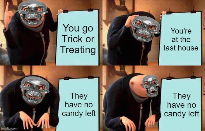 Why does this always happen. (31 Days of Spooktober - Day 12) | You go Trick or Treating; You're at the last house; They have no candy left; They have no candy left | image tagged in memes,gru's plan,spooktober,trick or treat,gru meme,oh wow are you actually reading these tags | made w/ Imgflip meme maker