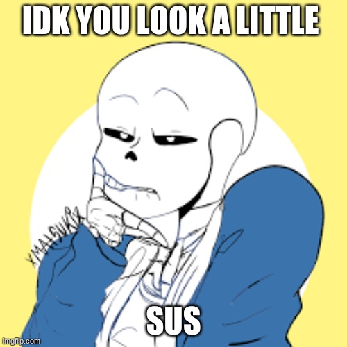sus boi | IDK YOU LOOK A LITTLE; SUS | image tagged in funny memes | made w/ Imgflip meme maker