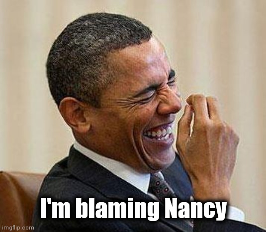 Obama Laughing | I'm blaming Nancy | image tagged in obama laughing | made w/ Imgflip meme maker