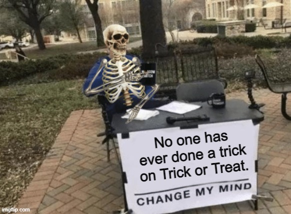 Name 1 person. (31 Days of Spooktober - Day 13) | No one has ever done a trick on Trick or Treat. | image tagged in change my mind - skeleton version,change my mind,spooktober,memes,funny,trick or treat | made w/ Imgflip meme maker