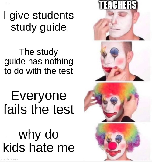 its a mystery ¯\_(ツ)_/¯ | TEACHERS; I give students study guide; The study guide has nothing to do with the test; Everyone fails the test; why do kids hate me | image tagged in memes,clown applying makeup,teachers | made w/ Imgflip meme maker