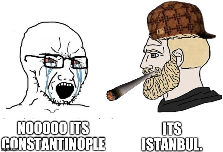Soyboy Vs Yes Chad | ITS ISTANBUL. NOOOOO ITS CONSTANTINOPLE | image tagged in soyboy vs yes chad | made w/ Imgflip meme maker