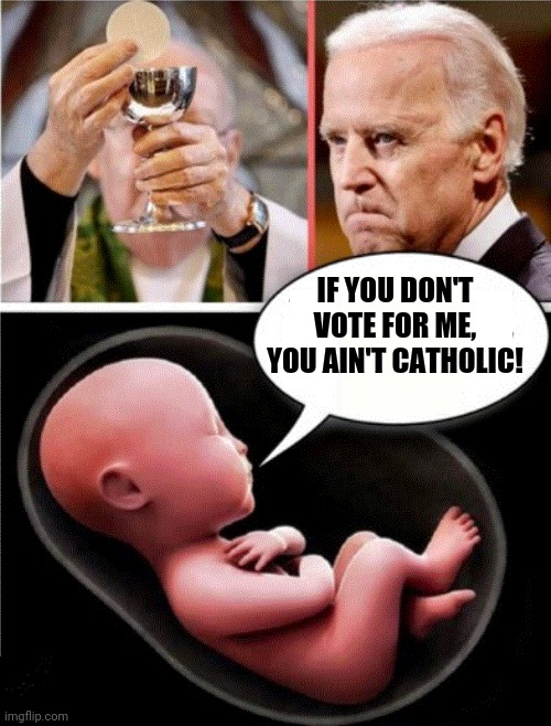 If you don't vote for me, you ain't Catholic! | IF YOU DON'T VOTE FOR ME, YOU AIN'T CATHOLIC! | image tagged in creepy joe biden,baby,killer,abortion is murder,evil | made w/ Imgflip meme maker