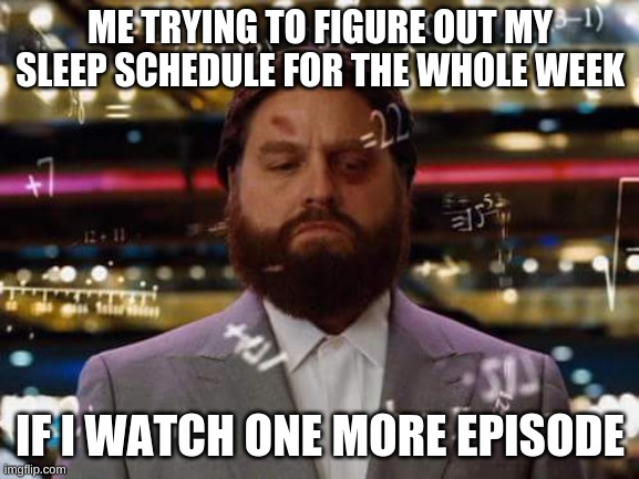 man calculating | ME TRYING TO FIGURE OUT MY SLEEP SCHEDULE FOR THE WHOLE WEEK; IF I WATCH ONE MORE EPISODE | image tagged in man calculating | made w/ Imgflip meme maker