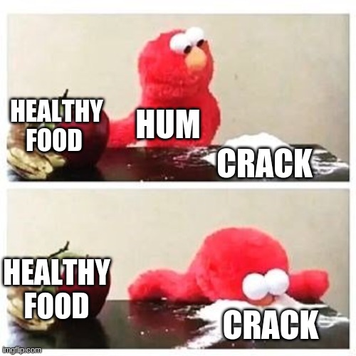 elmo cocaine | HEALTHY FOOD; HUM; CRACK; HEALTHY FOOD; CRACK | image tagged in elmo cocaine | made w/ Imgflip meme maker