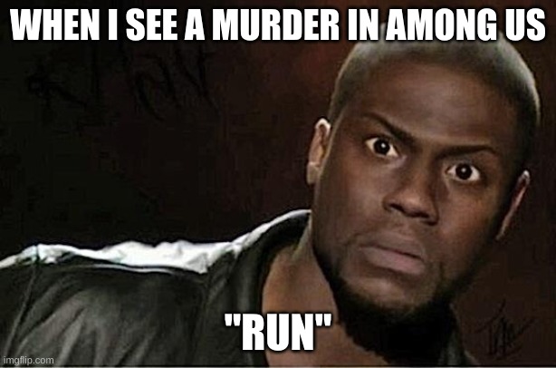 Kevin Hart |  WHEN I SEE A MURDER IN AMONG US; "RUN" | image tagged in memes,kevin hart | made w/ Imgflip meme maker