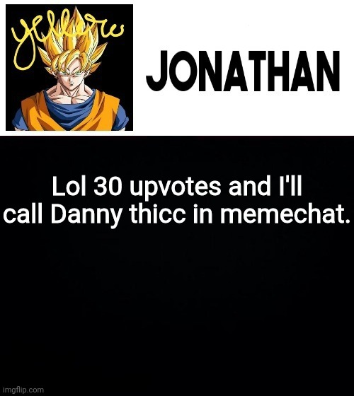 Lol 30 upvotes and I'll call Danny thicc in memechat. | image tagged in jonathan's yellow template | made w/ Imgflip meme maker